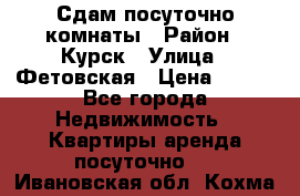 Сдам посуточно комнаты › Район ­ Курск › Улица ­ Фетовская › Цена ­ 400 - Все города Недвижимость » Квартиры аренда посуточно   . Ивановская обл.,Кохма г.